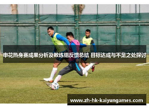 申花热身赛成果分析及教练组反馈总结 目标达成与不足之处探讨