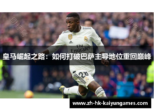 皇马崛起之路：如何打破巴萨主导地位重回巅峰