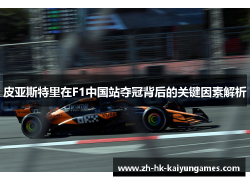 皮亚斯特里在F1中国站夺冠背后的关键因素解析