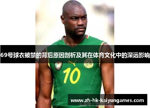 69号球衣被禁的背后原因剖析及其在体育文化中的深远影响