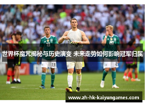 世界杯魔咒揭秘与历史演变 未来走势如何影响冠军归属