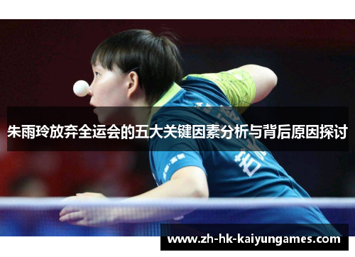 朱雨玲放弃全运会的五大关键因素分析与背后原因探讨