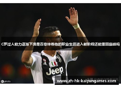 C罗过人能力逐渐下滑是否意味着他的职业生涯进入新阶段还能重回巅峰吗