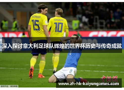 深入探讨意大利足球队辉煌的世界杯历史与传奇成就