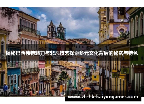 揭秘巴西独特魅力与非凡技艺探索多元文化背后的秘密与特色