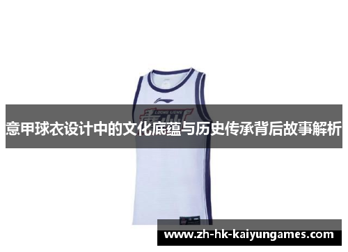 意甲球衣设计中的文化底蕴与历史传承背后故事解析