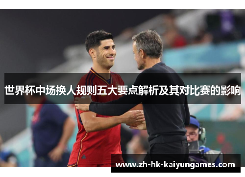 世界杯中场换人规则五大要点解析及其对比赛的影响