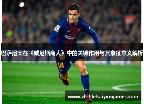 巴萨尼奥在《威尼斯商人》中的关键作用与其象征意义解析