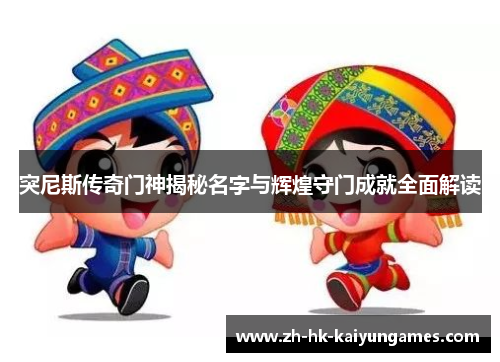 突尼斯传奇门神揭秘名字与辉煌守门成就全面解读