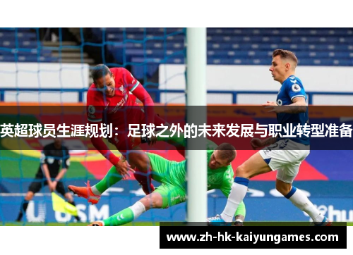 英超球员生涯规划:足球之外的未来发展与职业转型准备 英超球员生涯规划:足球之外的未来发展与职业转型准备