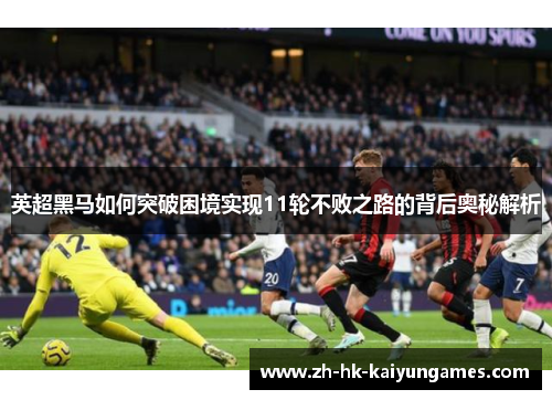英超黑马如何突破困境实现11轮不败之路的背后奥秘解析