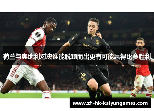荷兰与奥地利对决谁能脱颖而出更有可能赢得比赛胜利