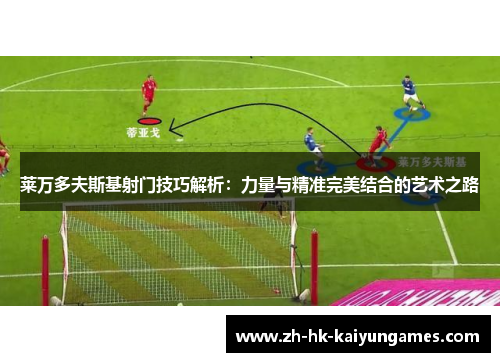 莱万多夫斯基射门技巧解析：力量与精准完美结合的艺术之路