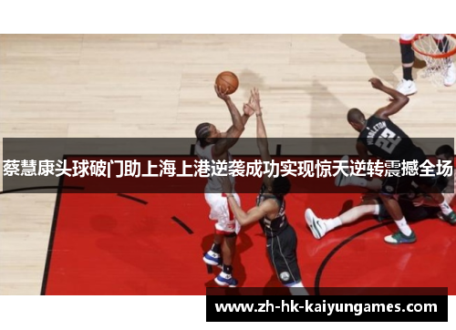 蔡慧康头球破门助上海上港逆袭成功实现惊天逆转震撼全场