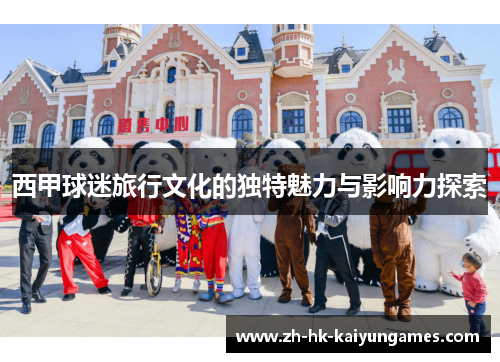 西甲球迷旅行文化的独特魅力与影响力探索