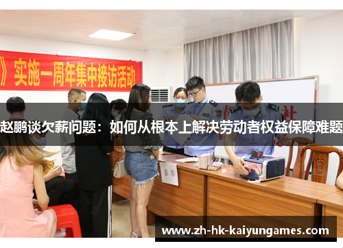 赵鹏谈欠薪问题:如何从根本上解决劳动者权益保障难题 赵鹏谈欠薪问题:如何从根本上解决劳动者权益保障难题