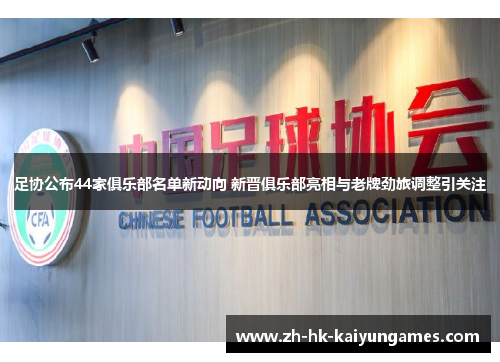 足协公布44家俱乐部名单新动向 新晋俱乐部亮相与老牌劲旅调整引关注 足协公布44家俱乐部名单新动向 新晋俱乐部亮相与老牌劲旅调整引关注