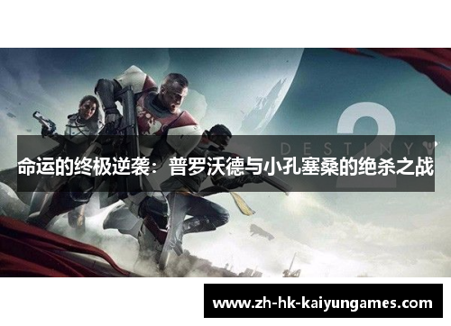 命运的终极逆袭:普罗沃德与小孔塞桑的绝杀之战 命运的终极逆袭:普罗沃德与小孔塞桑的绝杀之战