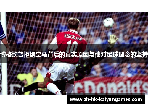 博格坎普拒绝皇马背后的真实原因与他对足球理念的坚持 博格坎普拒绝皇马背后的真实原因与他对足球理念的坚持