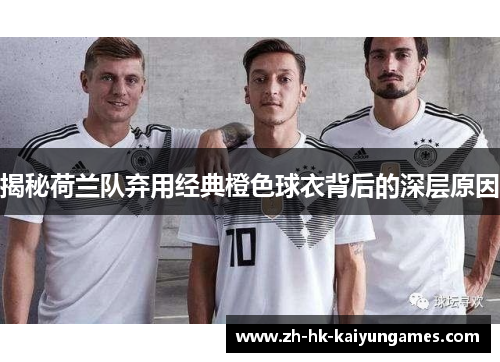 揭秘荷兰队弃用经典橙色球衣背后的深层原因