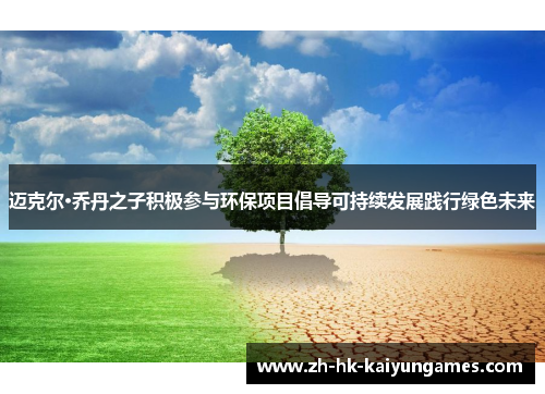 迈克尔·乔丹之子积极参与环保项目倡导可持续发展践行绿色未来