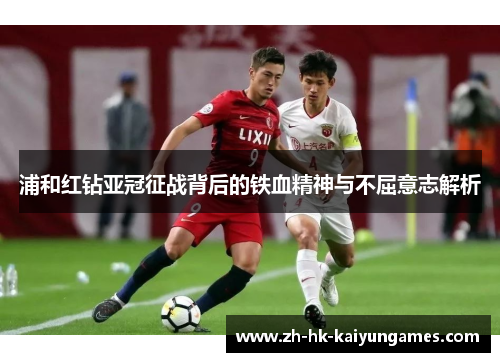 浦和红钻亚冠征战背后的铁血精神与不屈意志解析 浦和红钻亚冠征战背后的铁血精神与不屈意志解析