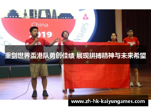 重剑世界盃港队勇创佳绩 展现拼搏精神与未来希望 重剑世界盃港队勇创佳绩 展现拼搏精神与未来希望