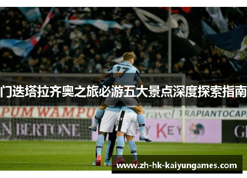 门迭塔拉齐奥之旅必游五大景点深度探索指南