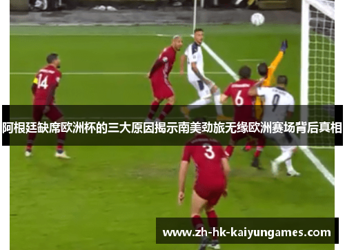 阿根廷缺席欧洲杯的三大原因揭示南美劲旅无缘欧洲赛场背后真相
