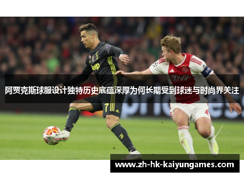 阿贾克斯球服设计独特历史底蕴深厚为何长期受到球迷与时尚界关注