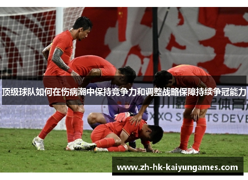 顶级球队如何在伤病潮中保持竞争力和调整战略保障持续争冠能力