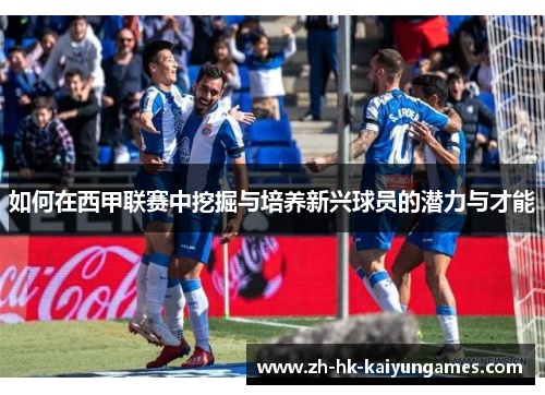 如何在西甲联赛中挖掘与培养新兴球员的潜力与才能