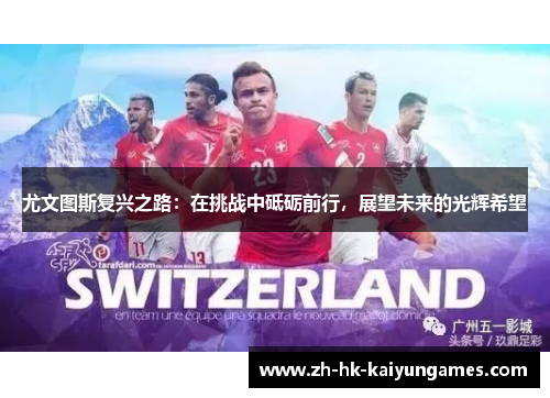 尤文图斯复兴之路：在挑战中砥砺前行，展望未来的光辉希望